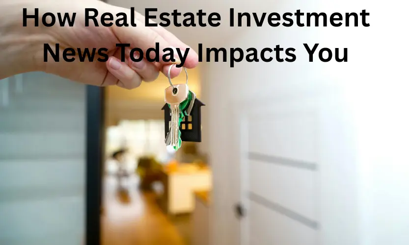 how real estate investment news today impacts you